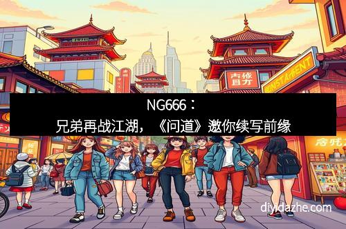 NG666：兄弟再战江湖，《问道》邀你续写前缘