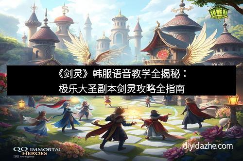 《剑灵》韩服语音教学全揭秘：极乐大圣副本剑灵攻略全指南